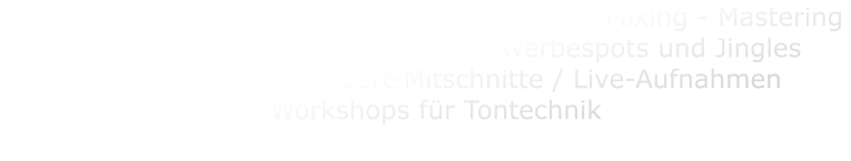 Hochwertige Musikproduktionen - Recording - Mixing - Mastering - Arrangements - Kompositionen - Werbespots und Jingles - eigenes Label - Konzert-Mitschnitte / Live-Aufnahmen  - Workshops für Tontechnik
